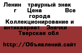 1) Ленин - траурный знак ( 1924 г ) › Цена ­ 4 800 - Все города Коллекционирование и антиквариат » Значки   . Тверская обл.